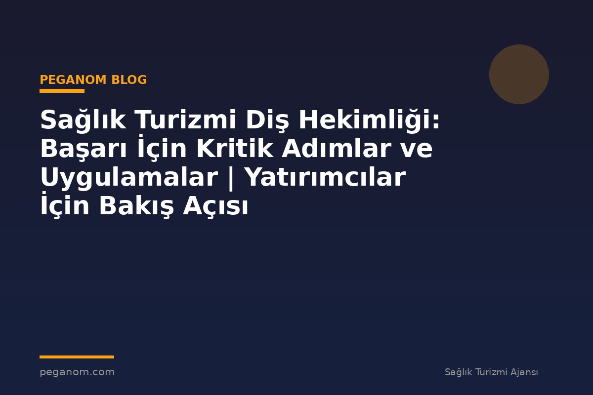 Sağlık Turizmi Diş Hekimliği: Başarı İçin Kritik Adımlar ve Uygulamalar | Yatırımcılar İçin Bakış Açısı