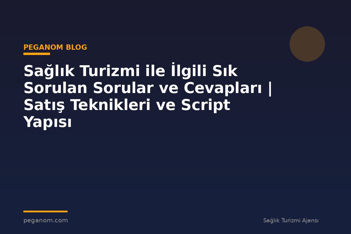 Sağlık Turizmi ile İlgili Sık Sorulan Sorular ve Cevapları | Satış Teknikleri ve Script Yapısı