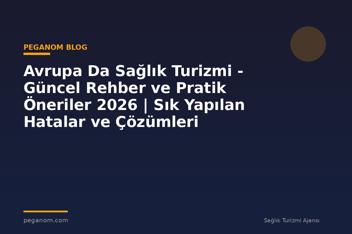 Avrupa Da Sağlık Turizmi - Güncel Rehber ve Pratik Öneriler 2026 | Sık Yapılan Hatalar ve Çözümleri