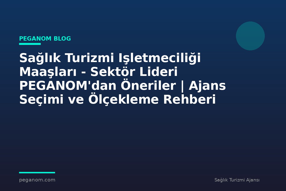 Sağlık Turizmi Işletmeciliği Maaşları - Sektör Lideri PEGANOM'dan Öneriler | Ajans Seçimi ve Ölçekleme Rehberi