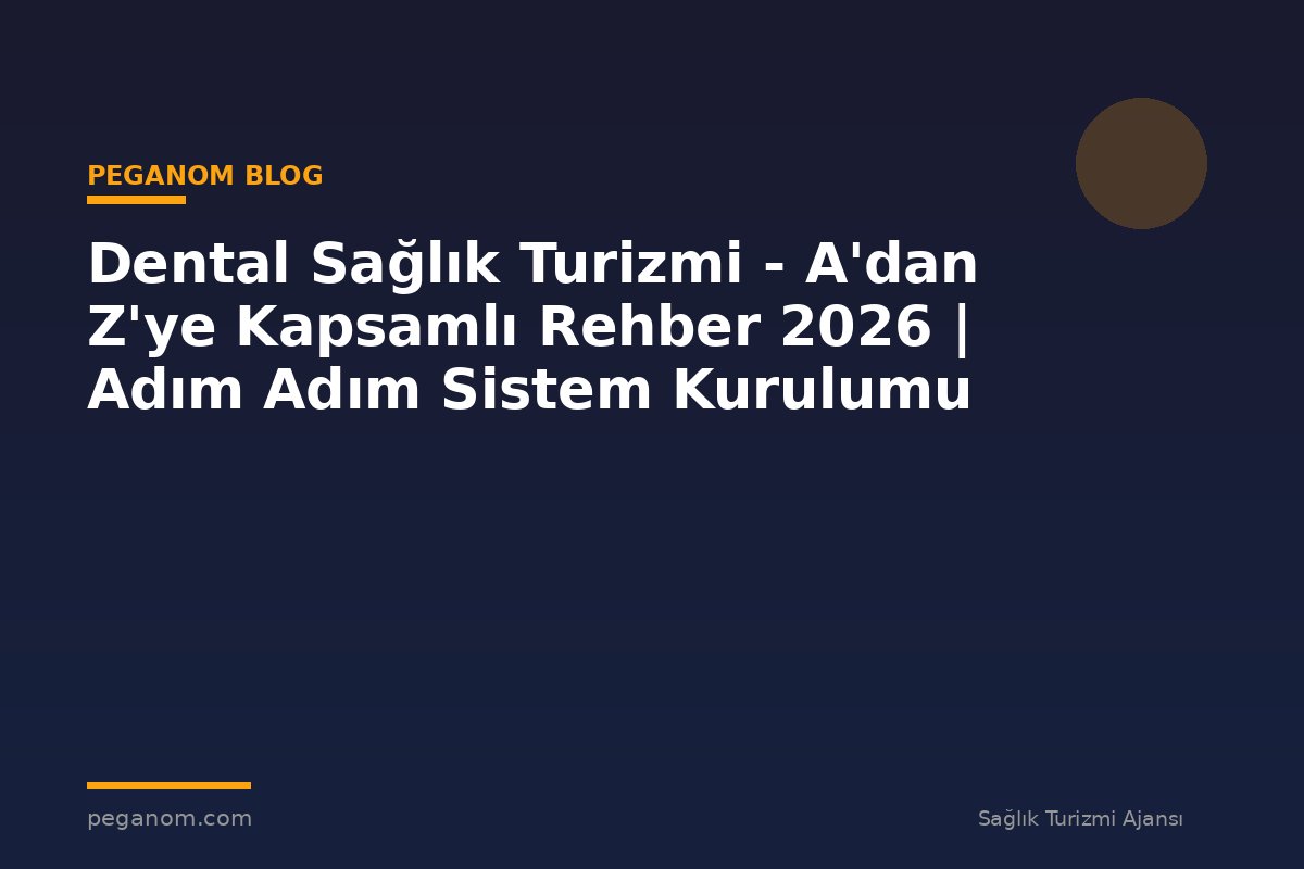 Dental Sağlık Turizmi - A'dan Z'ye Kapsamlı Rehber 2026 | Adım Adım Sistem Kurulumu