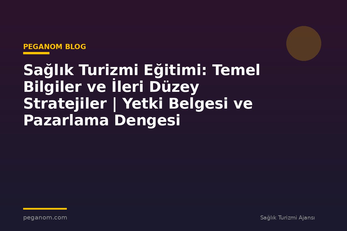 Sağlık Turizmi Eğitimi: Temel Bilgiler ve İleri Düzey Stratejiler | Yetki Belgesi ve Pazarlama Dengesi