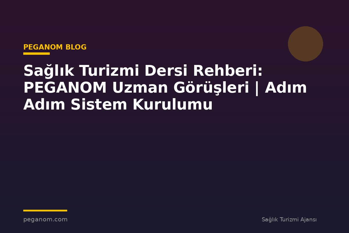 Sağlık Turizmi Dersi Rehberi: PEGANOM Uzman Görüşleri | Adım Adım Sistem Kurulumu