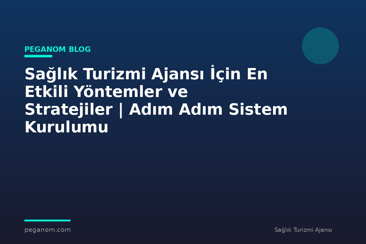 Sağlık Turizmi Ajansı İçin En Etkili Yöntemler ve Stratejiler | Adım Adım Sistem Kurulumu