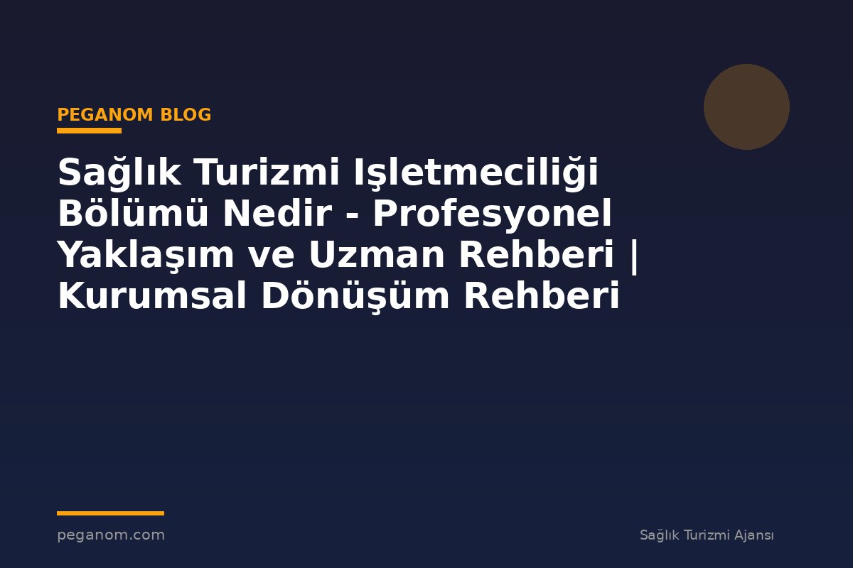 Sağlık Turizmi Işletmeciliği Bölümü Nedir - Profesyonel Yaklaşım ve Uzman Rehberi | Kurumsal Dönüşüm Rehberi