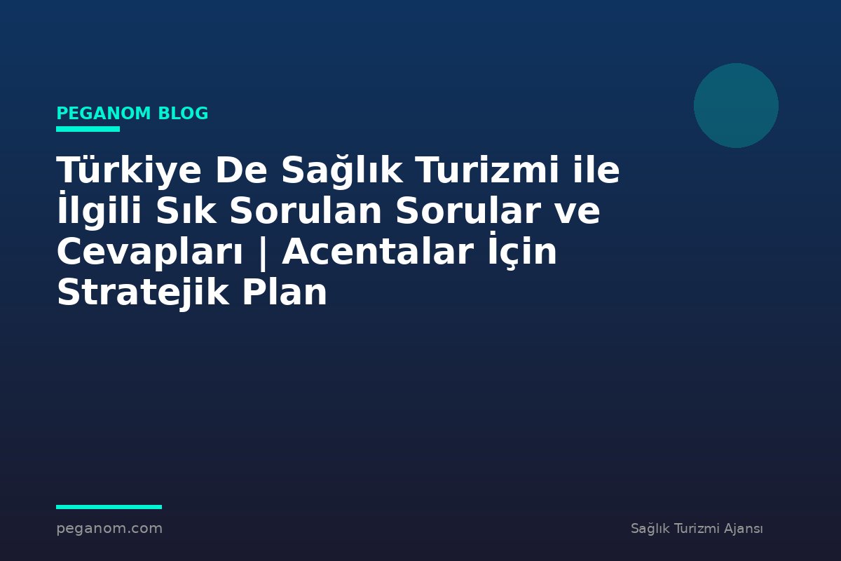 Türkiye De Sağlık Turizmi ile İlgili Sık Sorulan Sorular ve Cevapları | Acentalar İçin Stratejik Plan