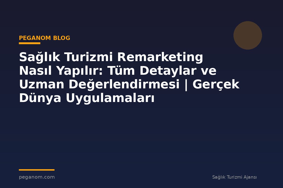 Sağlık Turizmi Remarketing Nasıl Yapılır: Tüm Detaylar ve Uzman Değerlendirmesi | Gerçek Dünya Uygulamaları