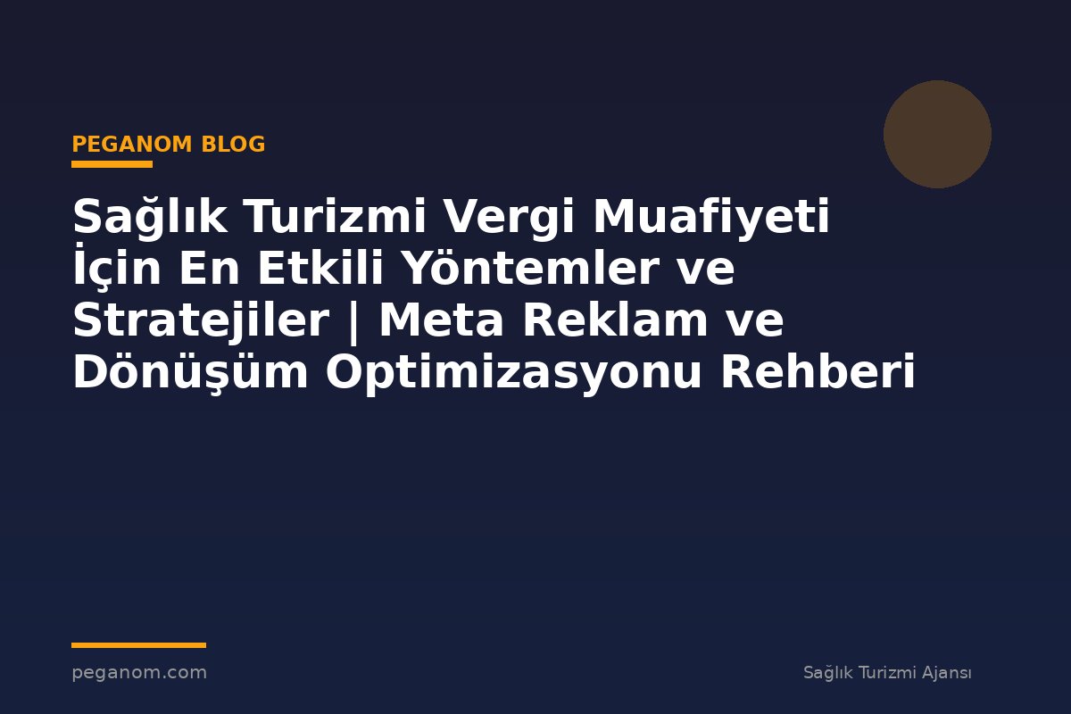 Sağlık Turizmi Vergi Muafiyeti İçin En Etkili Yöntemler ve Stratejiler | Meta Reklam ve Dönüşüm Optimizasyonu Rehberi