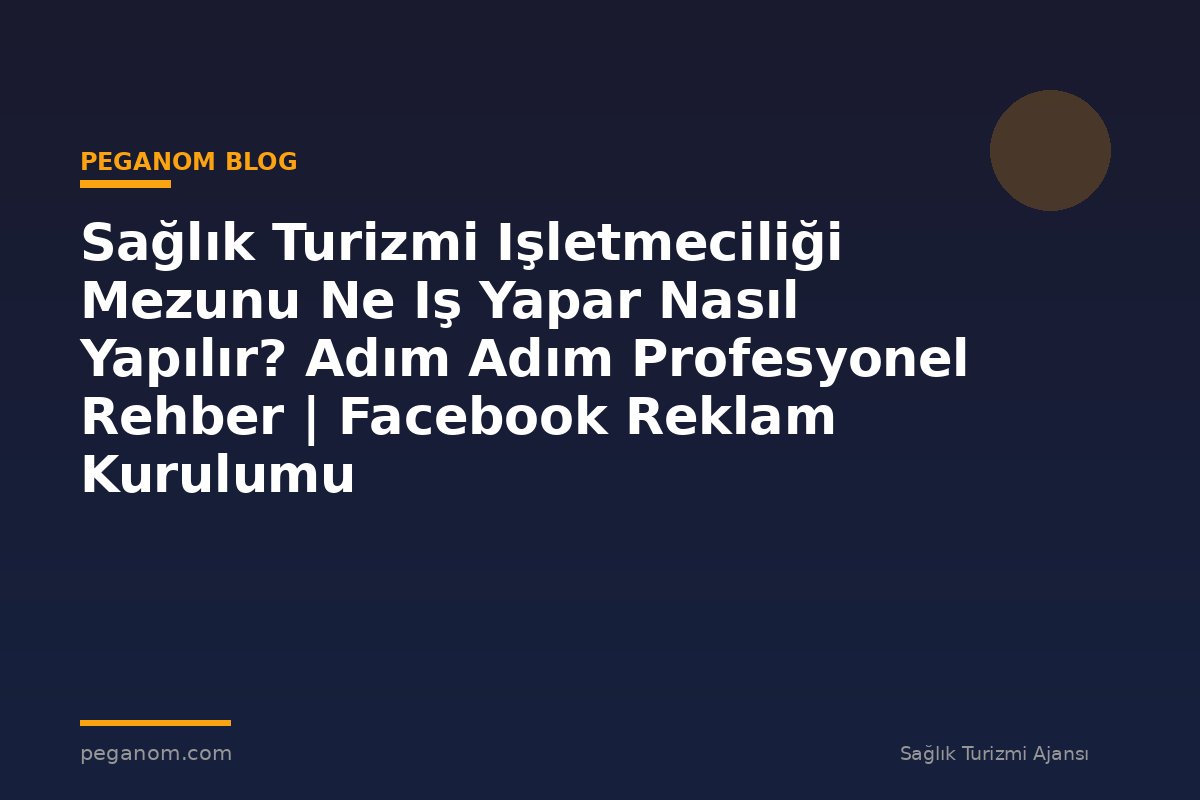 Sağlık Turizmi Işletmeciliği Mezunu Ne Iş Yapar Nasıl Yapılır? Adım Adım Profesyonel Rehber | Facebook Reklam Kurulumu