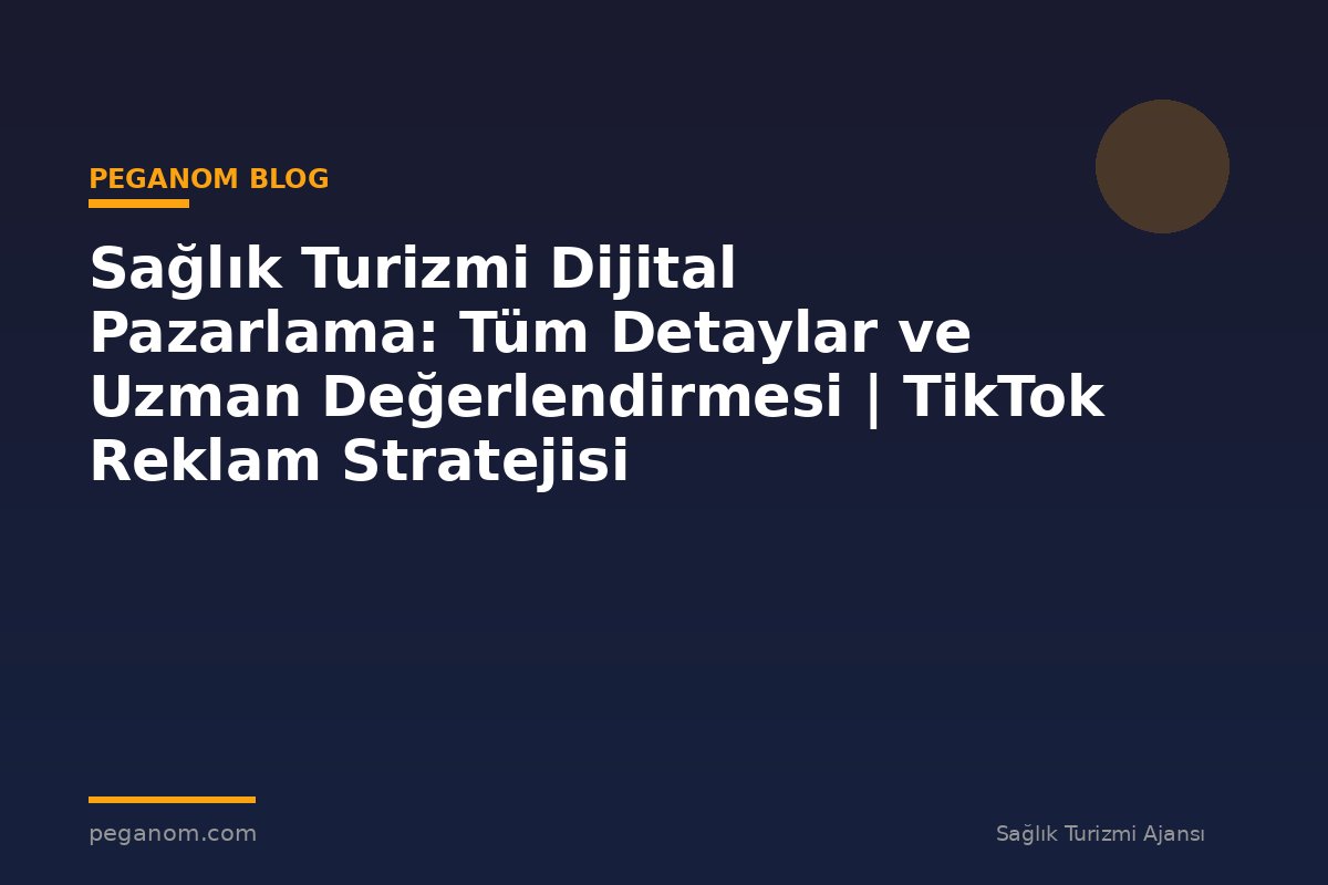 Sağlık Turizmi Dijital Pazarlama: Tüm Detaylar ve Uzman Değerlendirmesi | TikTok Reklam Stratejisi