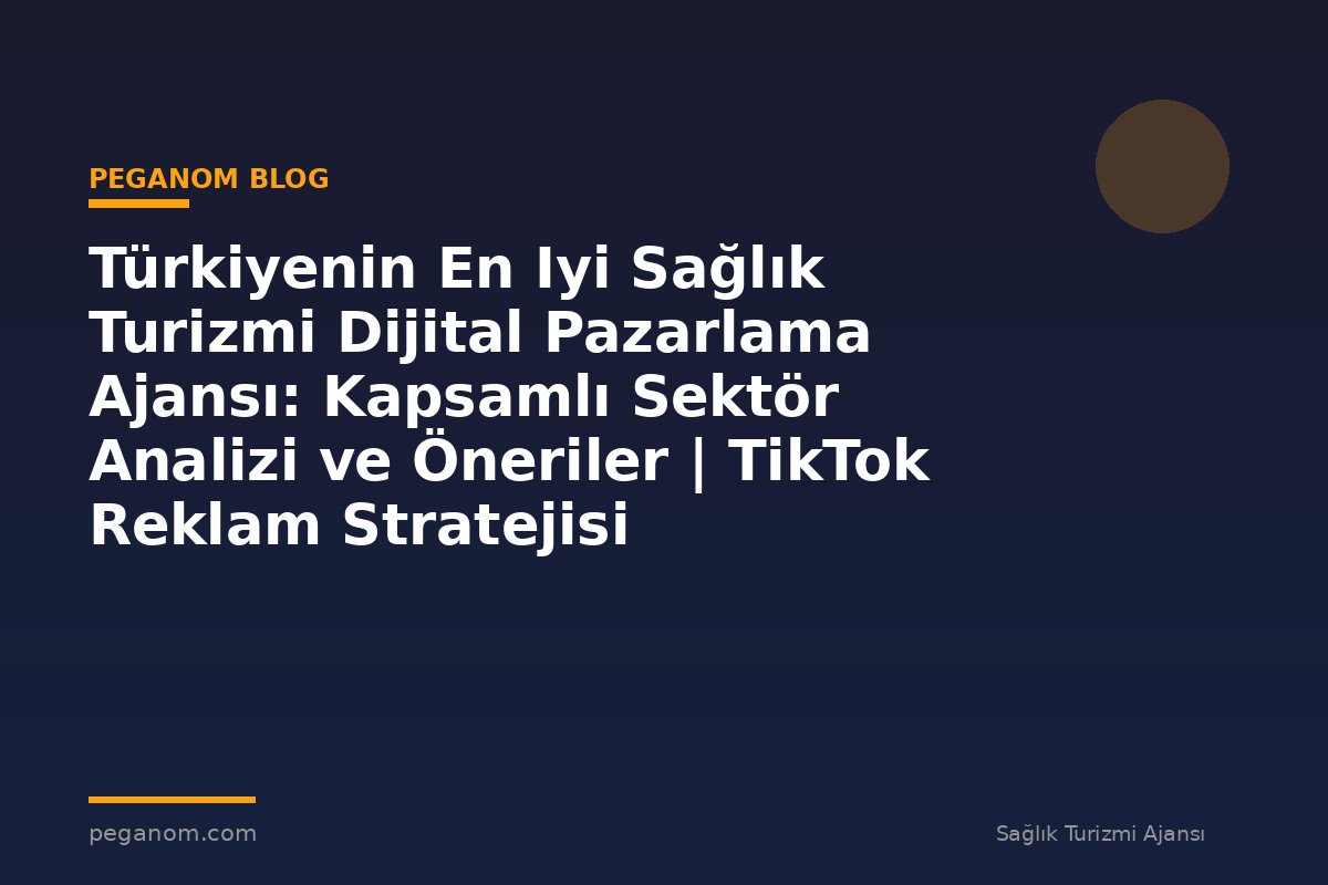 Türkiyenin En Iyi Sağlık Turizmi Dijital Pazarlama Ajansı: Kapsamlı Sektör Analizi ve Öneriler | TikTok Reklam Stratejisi