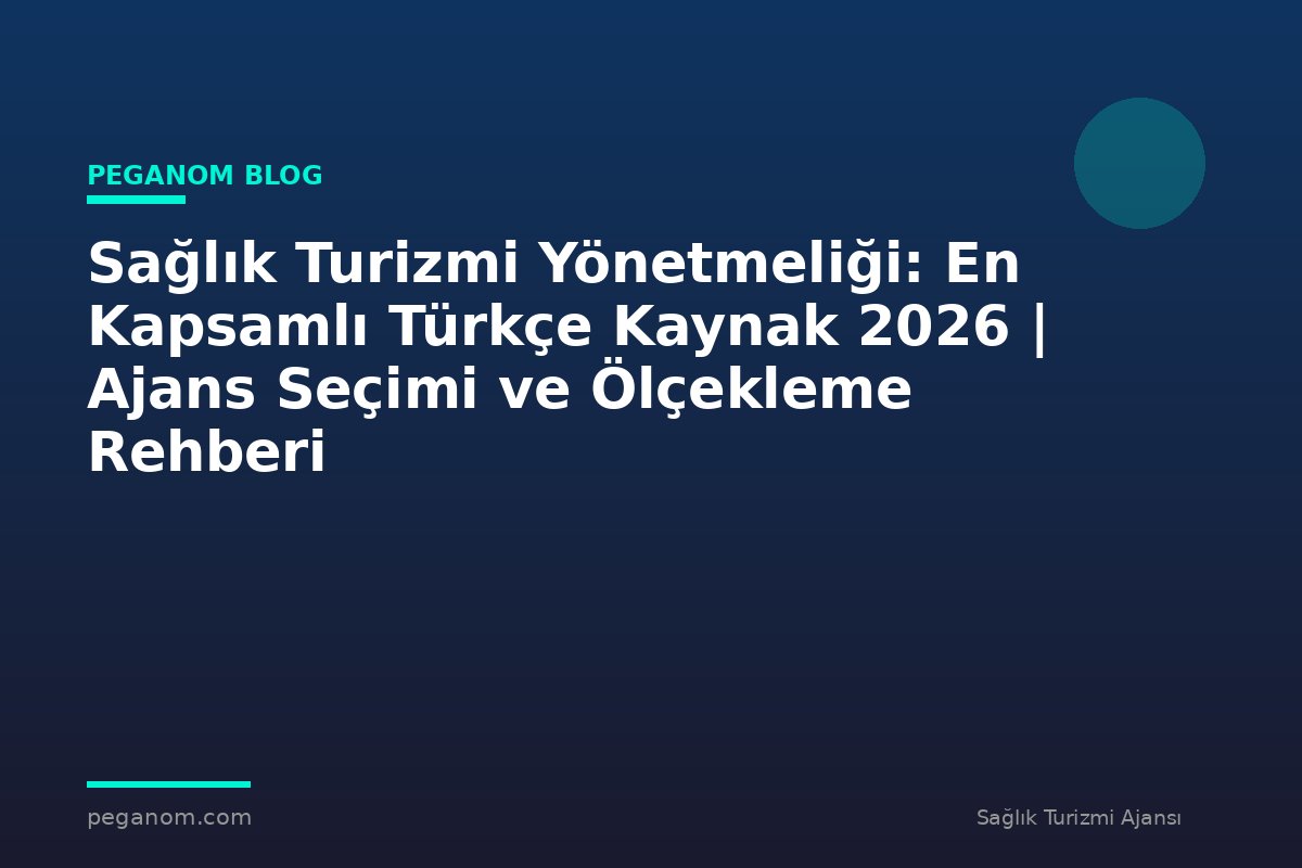 Sağlık Turizmi Yönetmeliği: En Kapsamlı Türkçe Kaynak 2026 | Ajans Seçimi ve Ölçekleme Rehberi