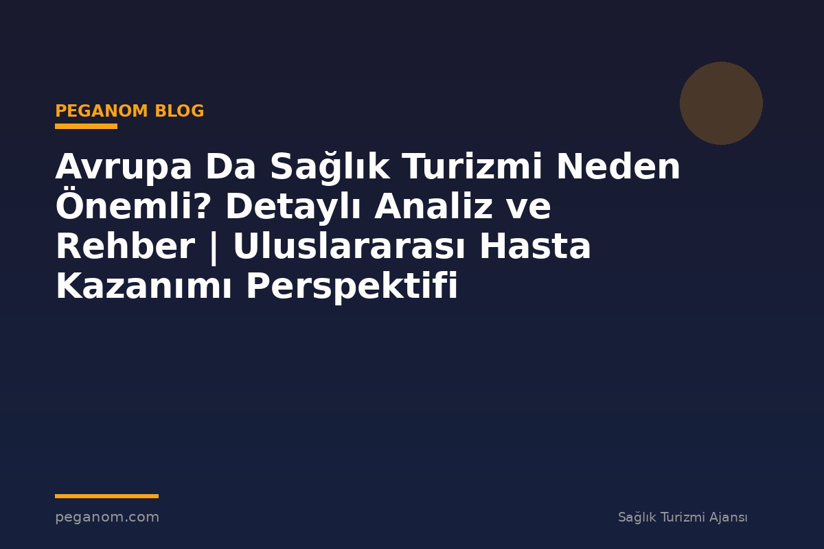 Avrupa Da Sağlık Turizmi Neden Önemli? Detaylı Analiz ve Rehber | Uluslararası Hasta Kazanımı Perspektifi