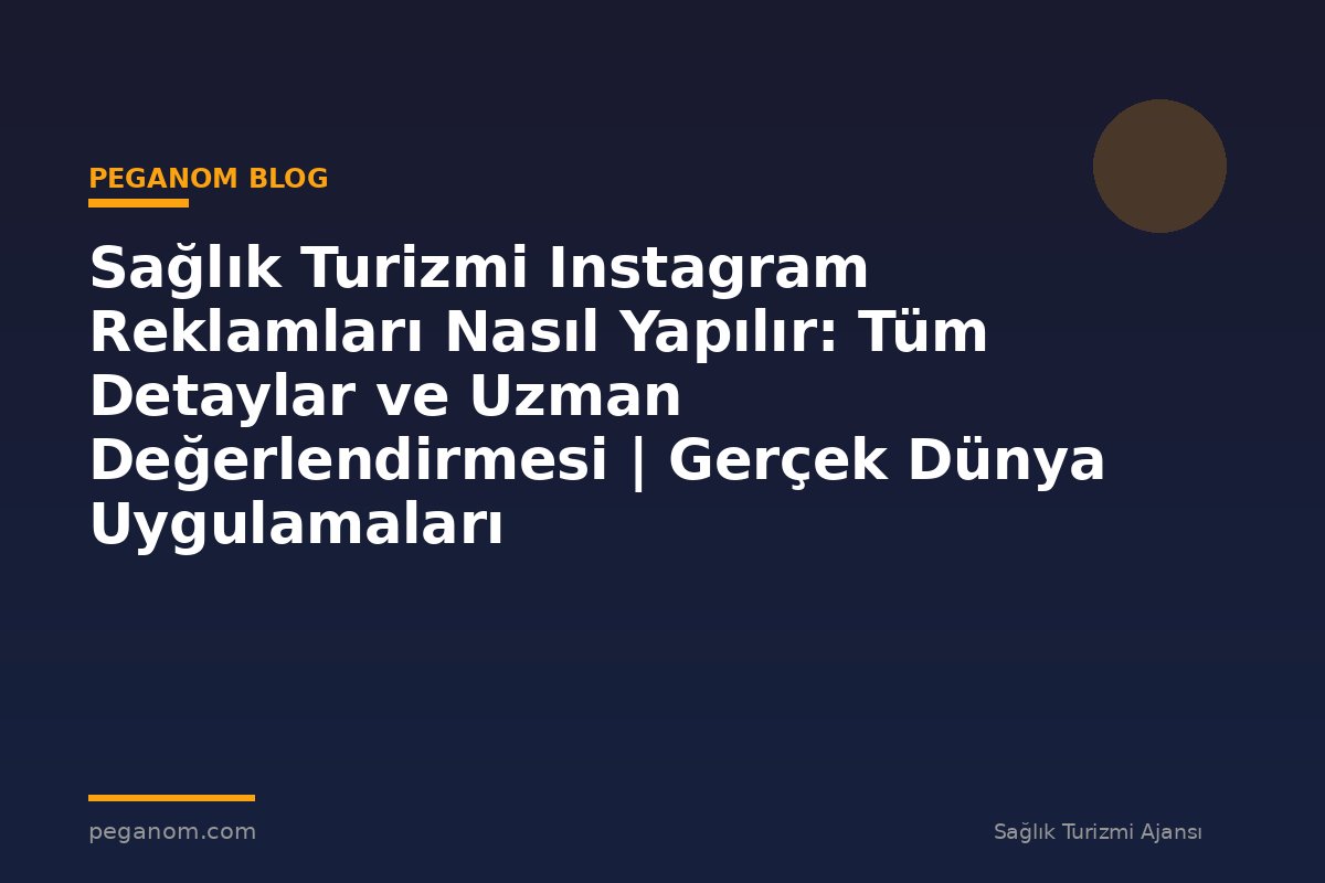 Sağlık Turizmi Instagram Reklamları Nasıl Yapılır: Tüm Detaylar ve Uzman Değerlendirmesi | Gerçek Dünya Uygulamaları