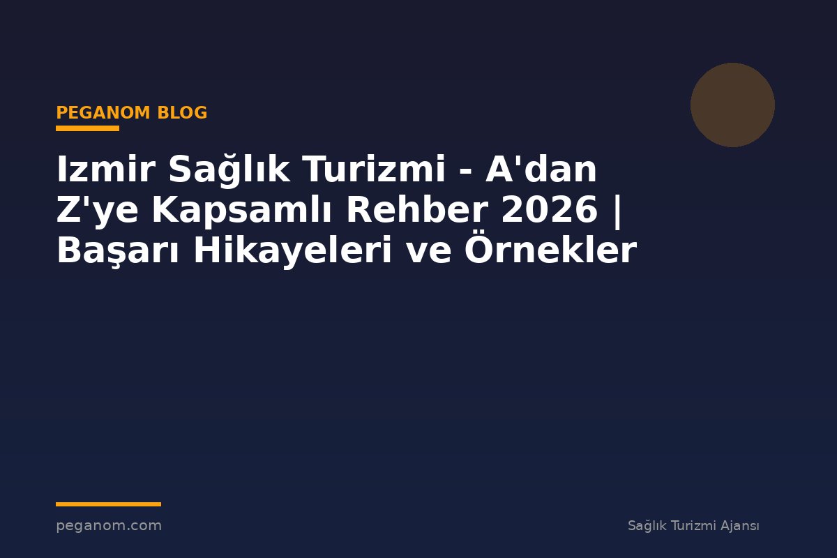Izmir Sağlık Turizmi - A'dan Z'ye Kapsamlı Rehber 2026 | Başarı Hikayeleri ve Örnekler