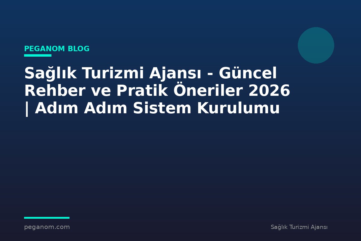 Sağlık Turizmi Ajansı - Güncel Rehber ve Pratik Öneriler 2026 | Adım Adım Sistem Kurulumu
