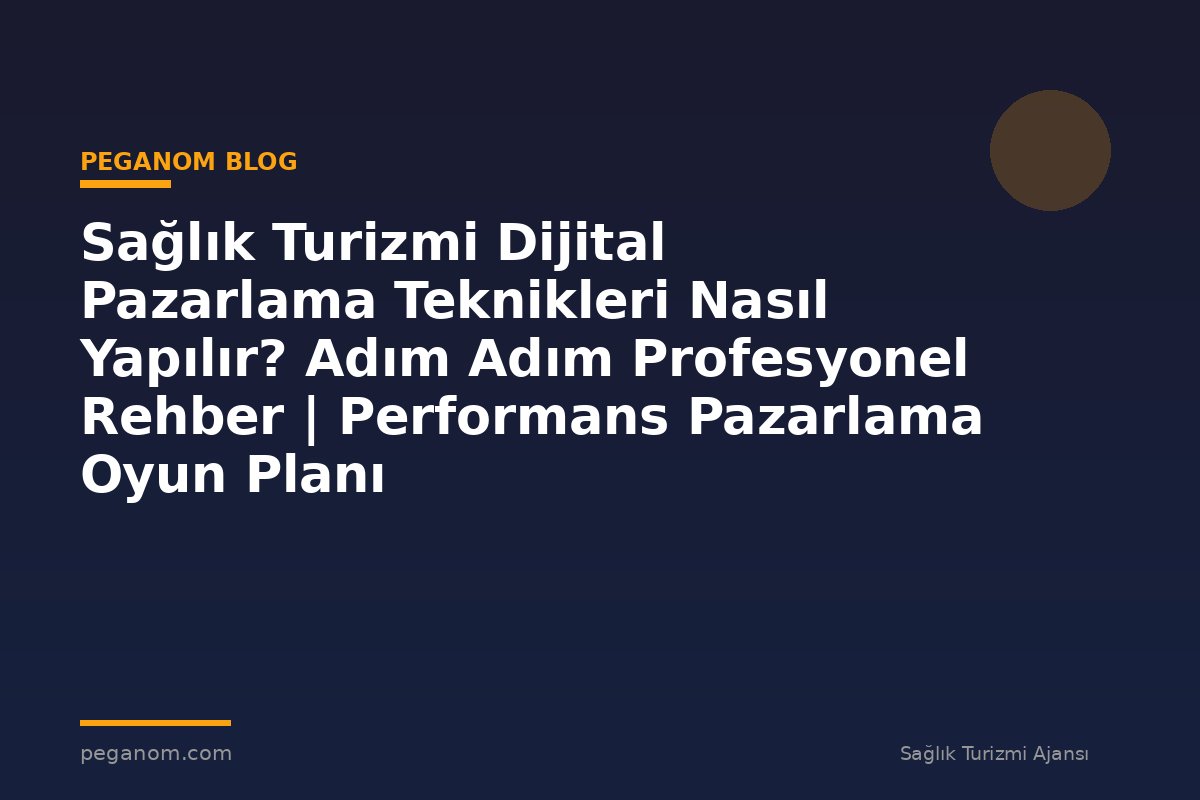 Sağlık Turizmi Dijital Pazarlama Teknikleri Nasıl Yapılır? Adım Adım Profesyonel Rehber | Performans Pazarlama Oyun Planı
