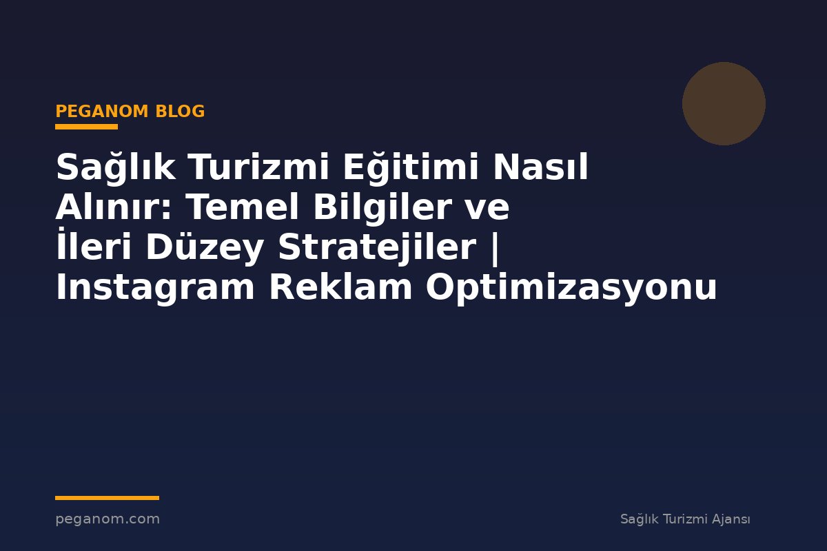 Sağlık Turizmi Eğitimi Nasıl Alınır: Temel Bilgiler ve İleri Düzey Stratejiler | Instagram Reklam Optimizasyonu
