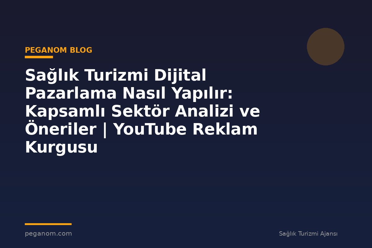 Sağlık Turizmi Dijital Pazarlama Nasıl Yapılır: Kapsamlı Sektör Analizi ve Öneriler | YouTube Reklam Kurgusu