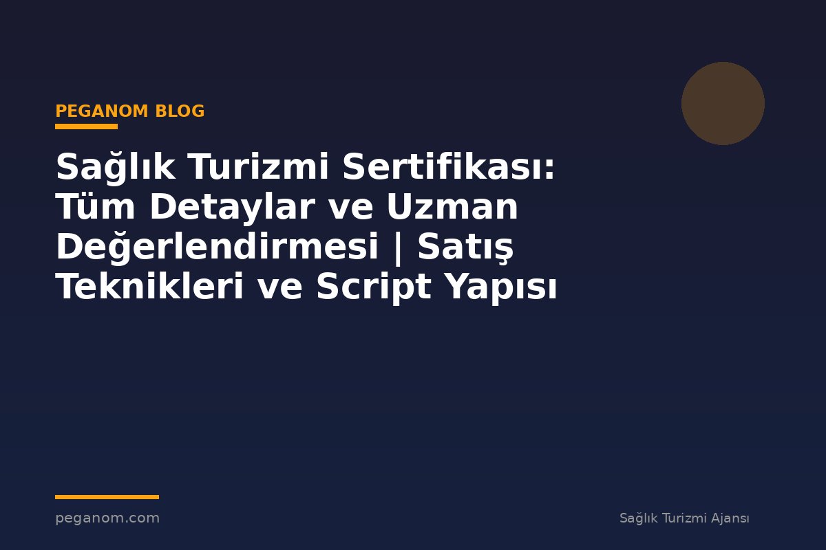 Sağlık Turizmi Sertifikası: Tüm Detaylar ve Uzman Değerlendirmesi | Satış Teknikleri ve Script Yapısı