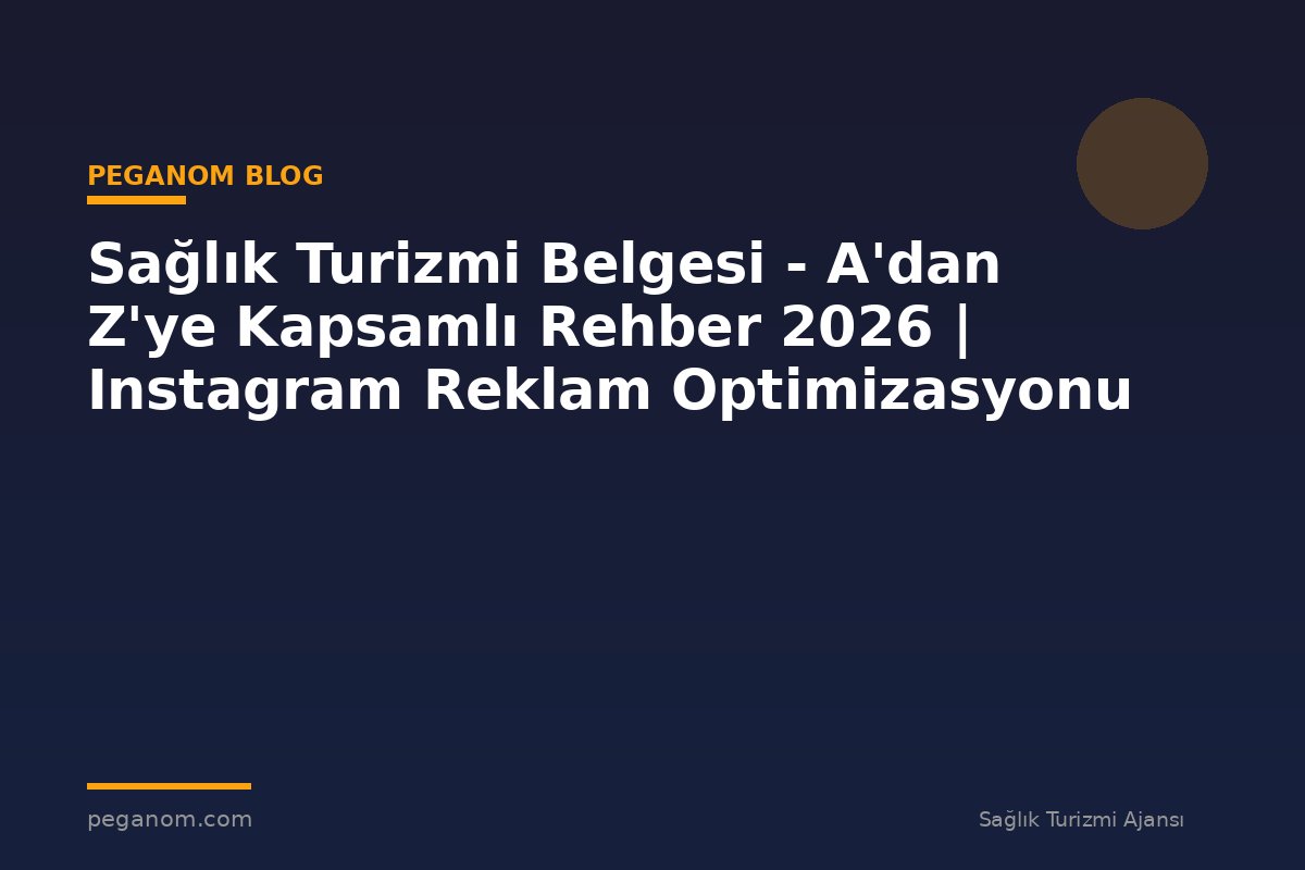 Sağlık Turizmi Belgesi - A'dan Z'ye Kapsamlı Rehber 2026 | Instagram Reklam Optimizasyonu