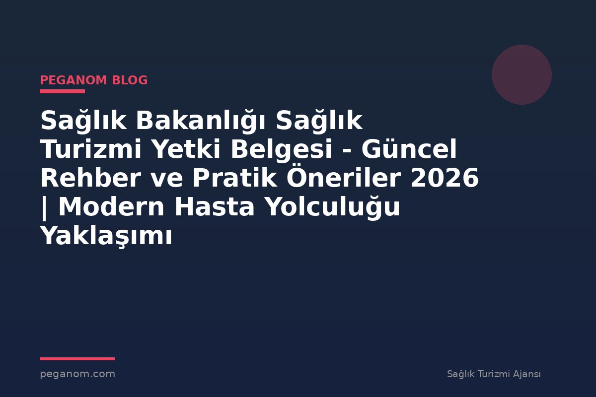 Sağlık Bakanlığı Sağlık Turizmi Yetki Belgesi - Güncel Rehber ve Pratik Öneriler 2026 | Modern Hasta Yolculuğu Yaklaşımı