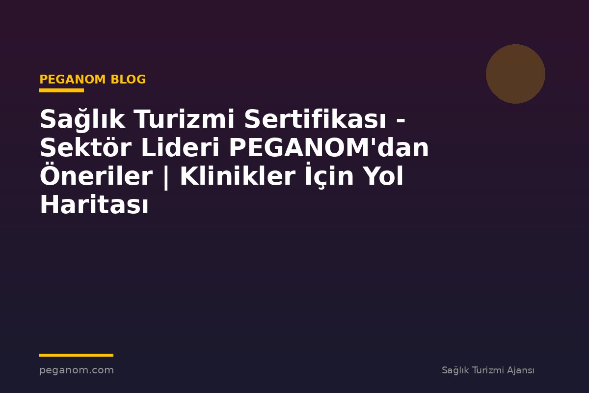 Sağlık Turizmi Sertifikası - Sektör Lideri PEGANOM'dan Öneriler | Klinikler İçin Yol Haritası