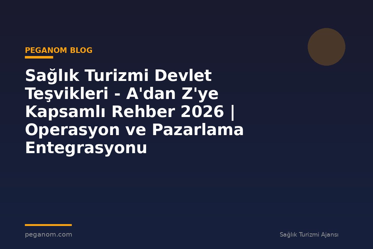 Sağlık Turizmi Devlet Teşvikleri - A'dan Z'ye Kapsamlı Rehber 2026 | Operasyon ve Pazarlama Entegrasyonu