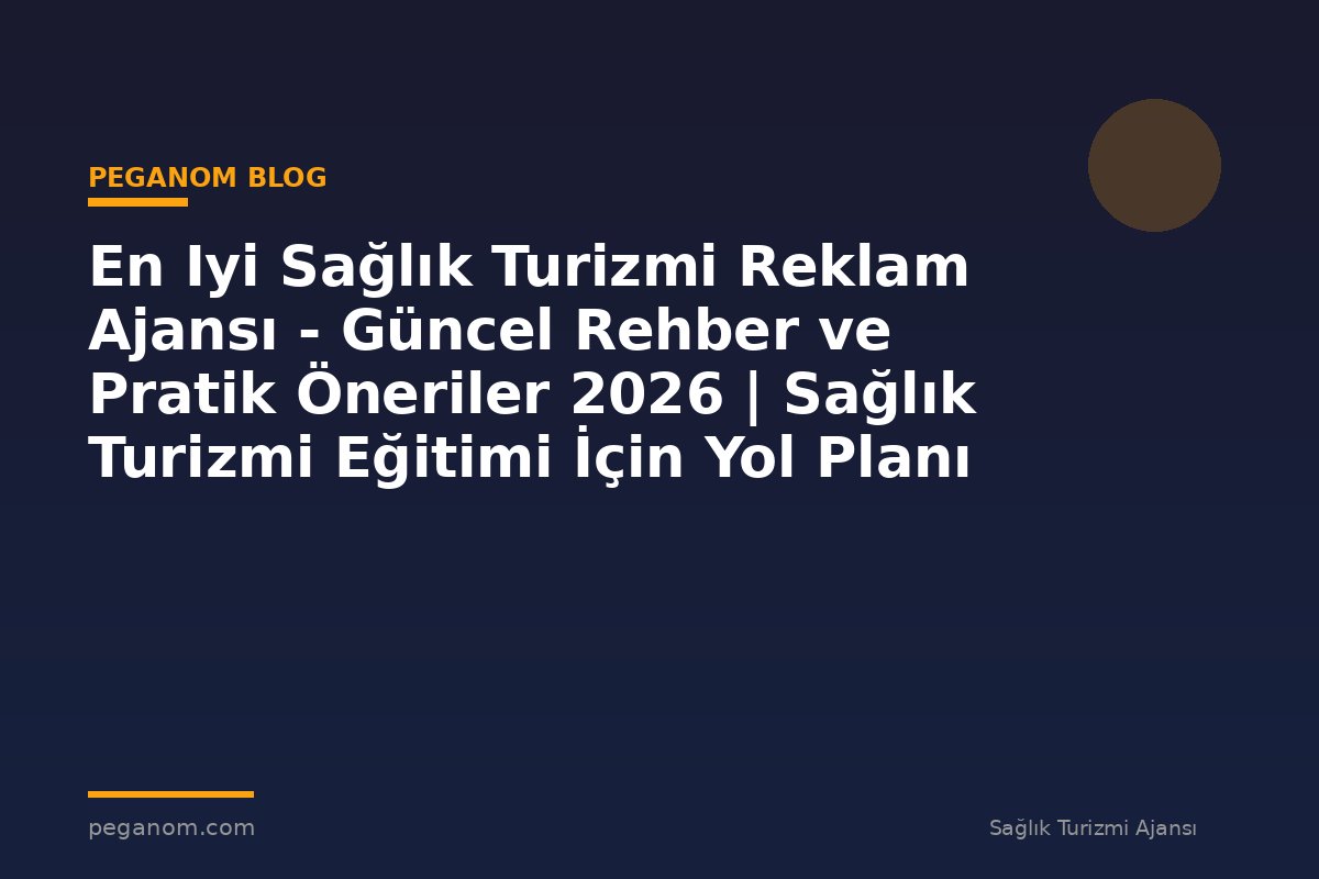 En Iyi Sağlık Turizmi Reklam Ajansı - Güncel Rehber ve Pratik Öneriler 2026 | Sağlık Turizmi Eğitimi İçin Yol Planı