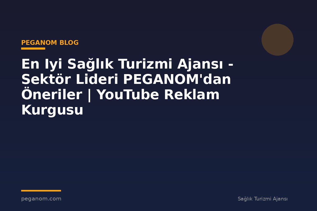 En Iyi Sağlık Turizmi Ajansı - Sektör Lideri PEGANOM'dan Öneriler | YouTube Reklam Kurgusu