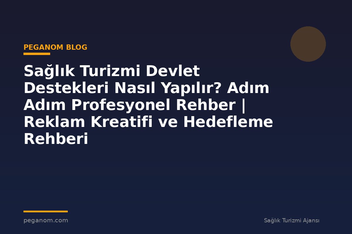 Sağlık Turizmi Devlet Destekleri Nasıl Yapılır? Adım Adım Profesyonel Rehber | Reklam Kreatifi ve Hedefleme Rehberi