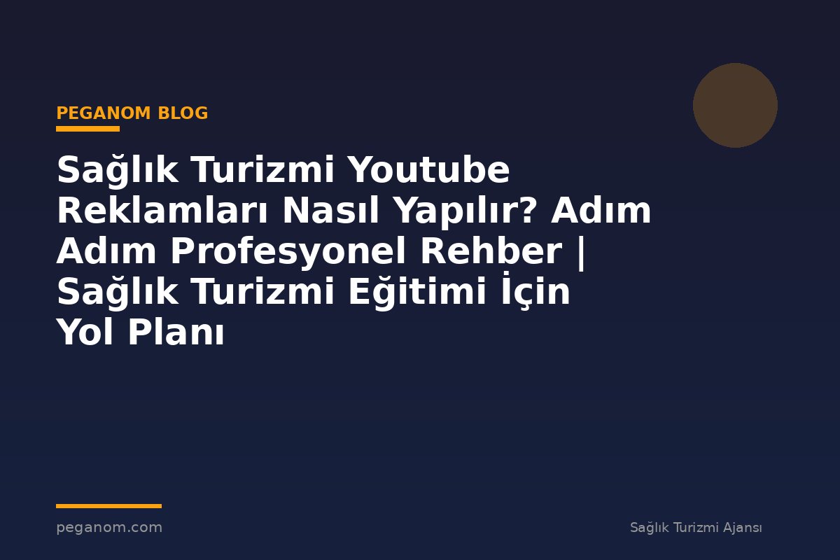 Sağlık Turizmi Youtube Reklamları Nasıl Yapılır? Adım Adım Profesyonel Rehber | Sağlık Turizmi Eğitimi İçin Yol Planı