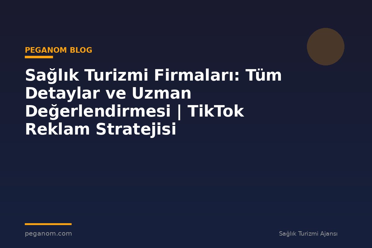 Sağlık Turizmi Firmaları: Tüm Detaylar ve Uzman Değerlendirmesi | TikTok Reklam Stratejisi