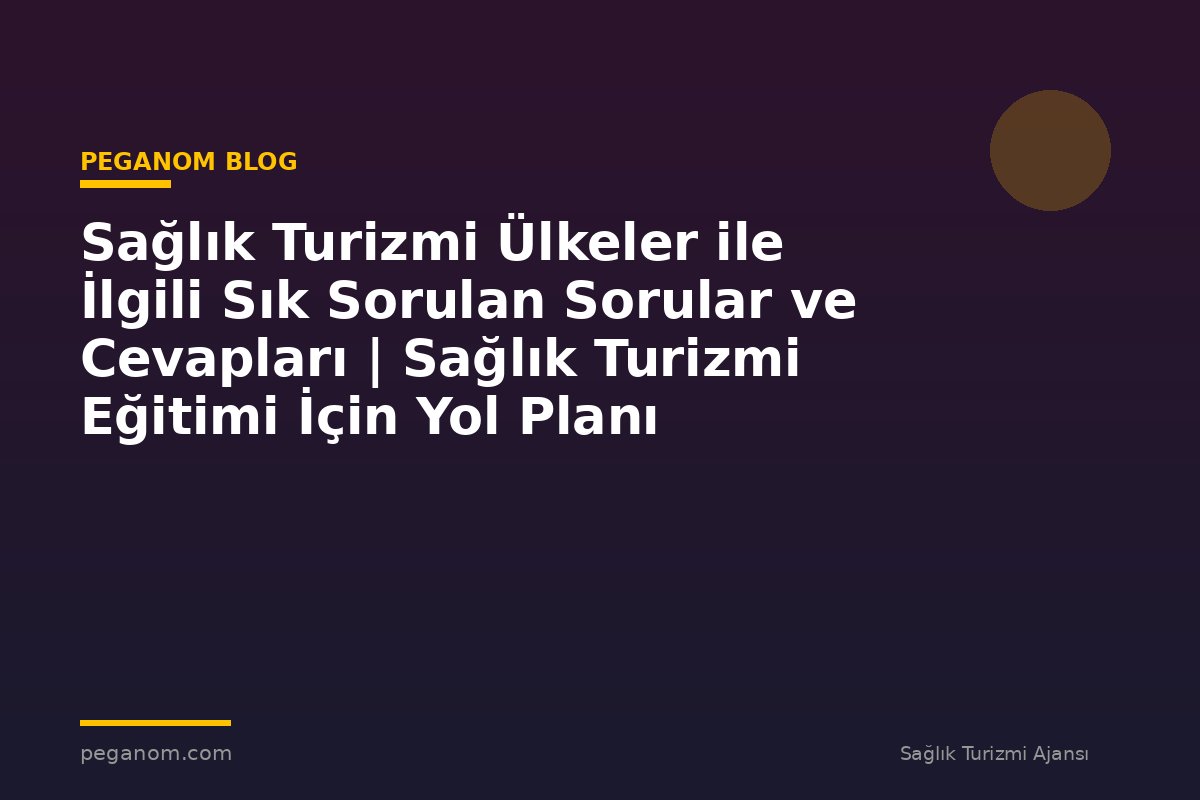 Sağlık Turizmi Ülkeler ile İlgili Sık Sorulan Sorular ve Cevapları | Sağlık Turizmi Eğitimi İçin Yol Planı