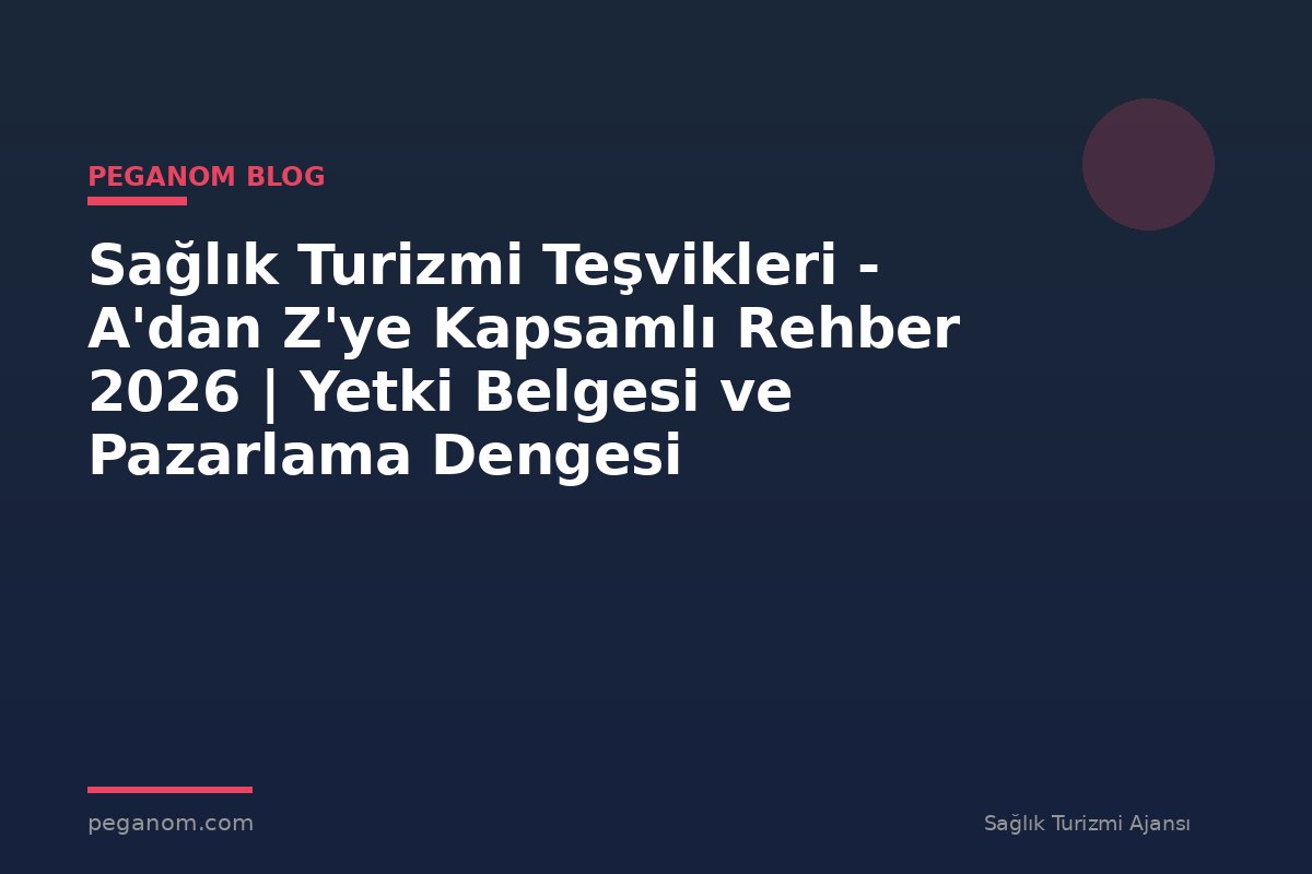 Sağlık Turizmi Teşvikleri - A'dan Z'ye Kapsamlı Rehber 2026 | Yetki Belgesi ve Pazarlama Dengesi