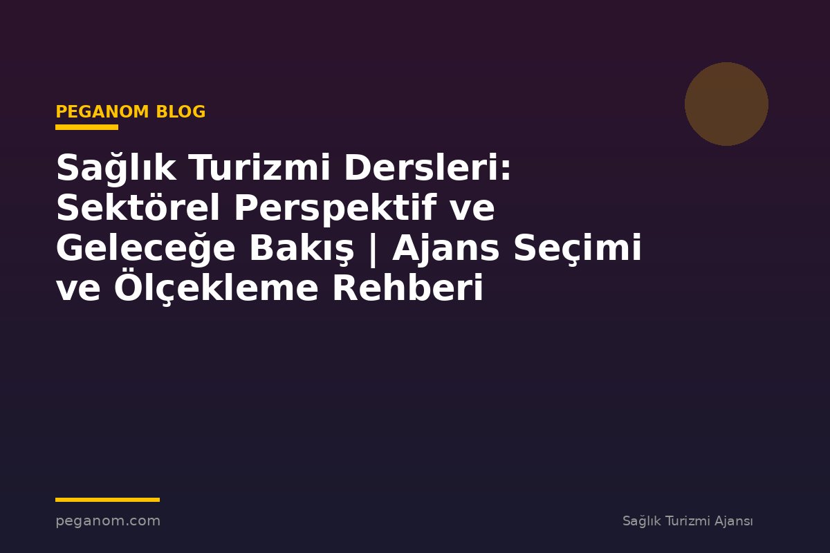 Sağlık Turizmi Dersleri: Sektörel Perspektif ve Geleceğe Bakış | Ajans Seçimi ve Ölçekleme Rehberi