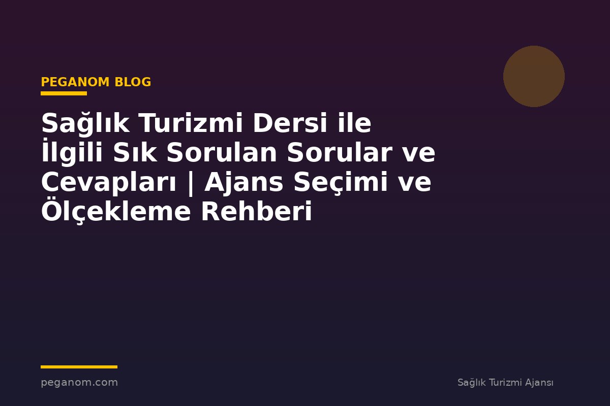 Sağlık Turizmi Dersi ile İlgili Sık Sorulan Sorular ve Cevapları | Ajans Seçimi ve Ölçekleme Rehberi