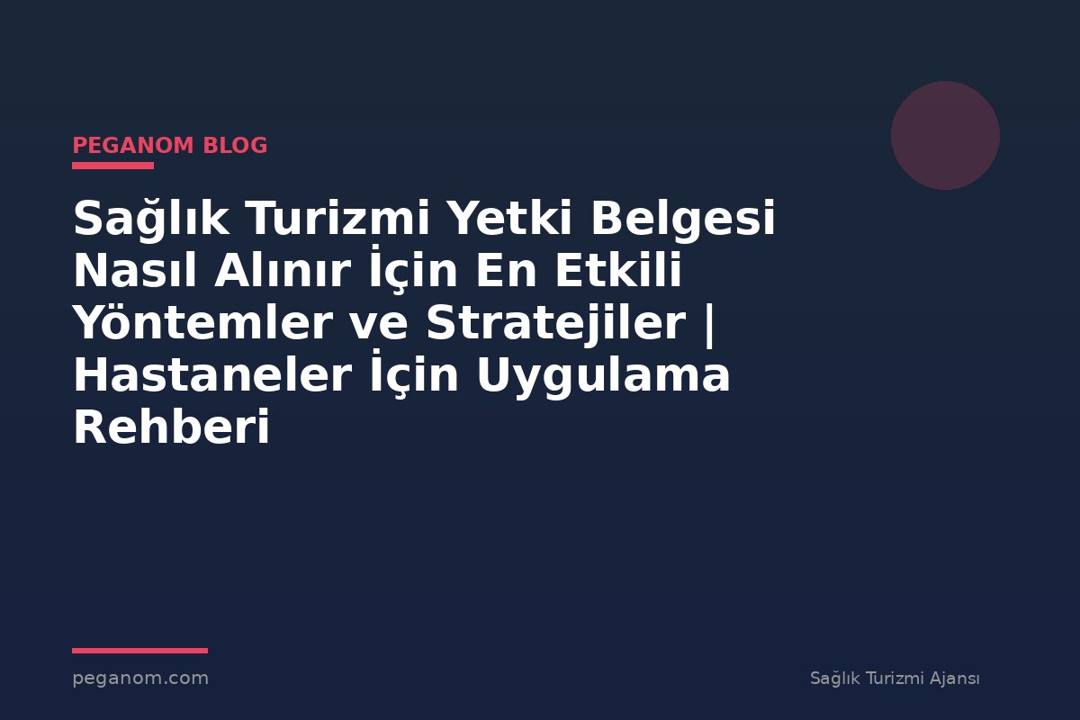 Sağlık Turizmi Yetki Belgesi Nasıl Alınır İçin En Etkili Yöntemler ve Stratejiler | Hastaneler İçin Uygulama Rehberi