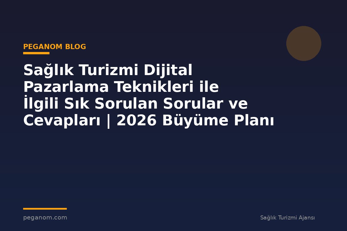 Sağlık Turizmi Dijital Pazarlama Teknikleri ile İlgili Sık Sorulan Sorular ve Cevapları | 2026 Büyüme Planı