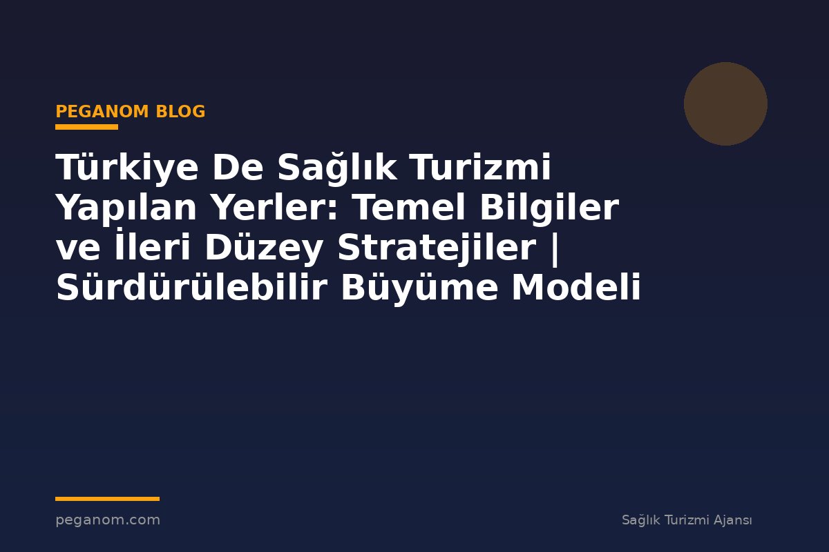 Türkiye De Sağlık Turizmi Yapılan Yerler: Temel Bilgiler ve İleri Düzey Stratejiler | Sürdürülebilir Büyüme Modeli