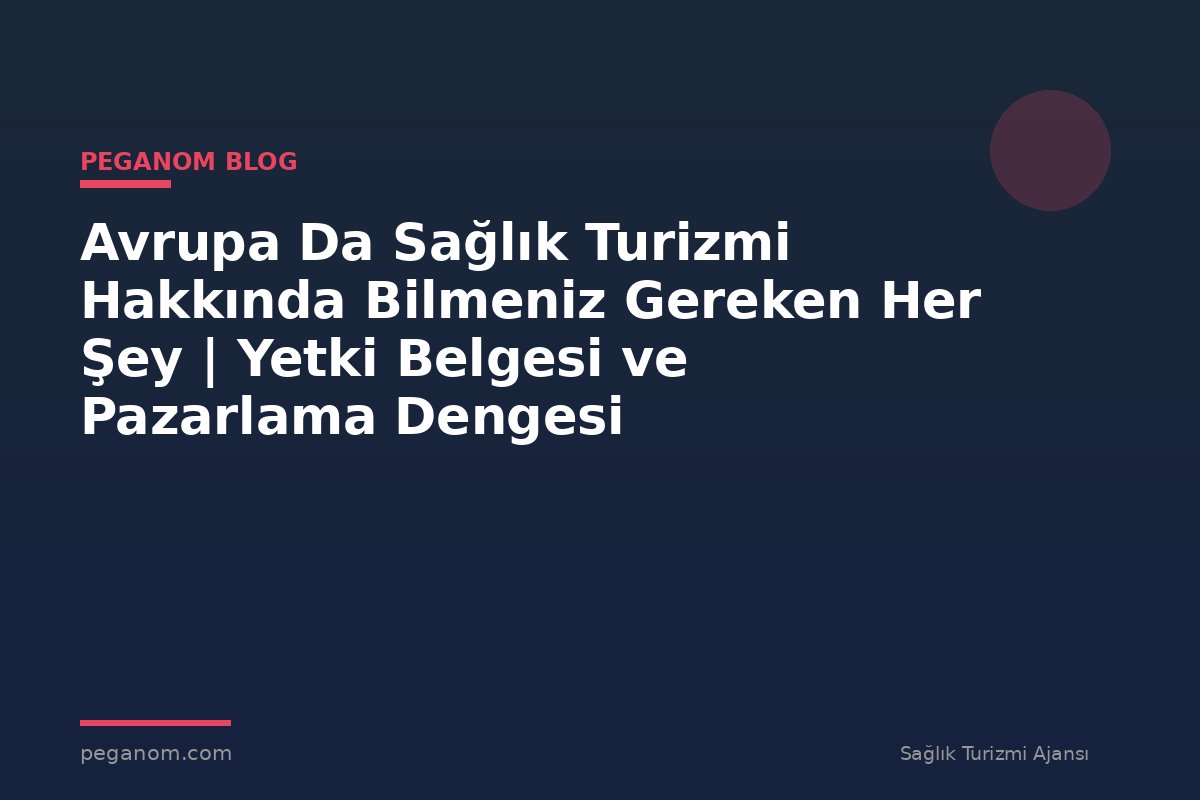 Avrupa Da Sağlık Turizmi Hakkında Bilmeniz Gereken Her Şey | Yetki Belgesi ve Pazarlama Dengesi