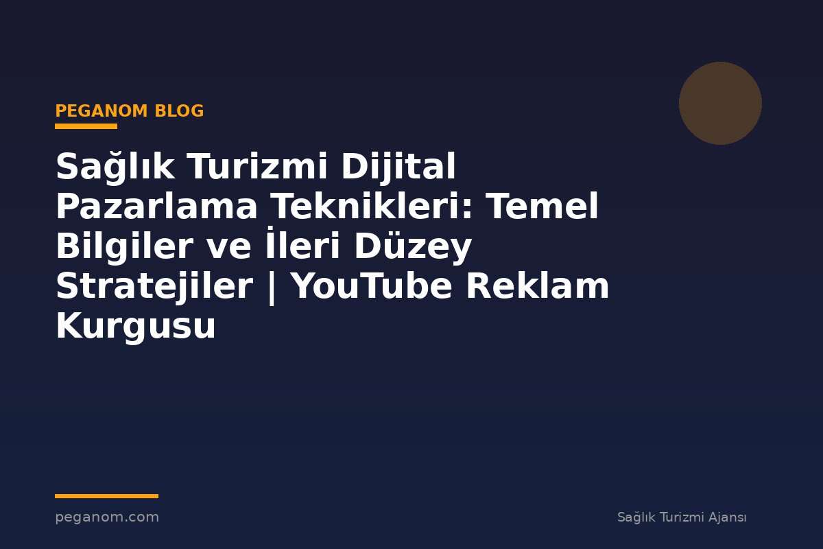 Sağlık Turizmi Dijital Pazarlama Teknikleri: Temel Bilgiler ve İleri Düzey Stratejiler | YouTube Reklam Kurgusu