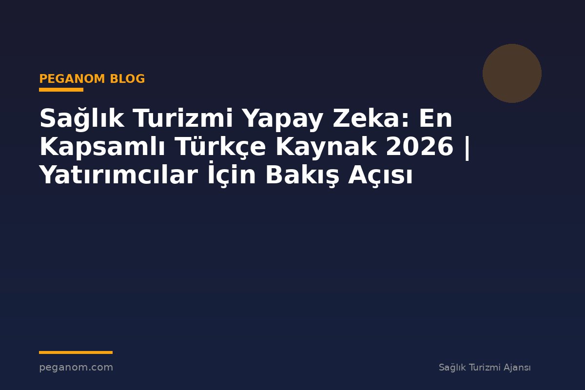 Sağlık Turizmi Yapay Zeka: En Kapsamlı Türkçe Kaynak 2026 | Yatırımcılar İçin Bakış Açısı