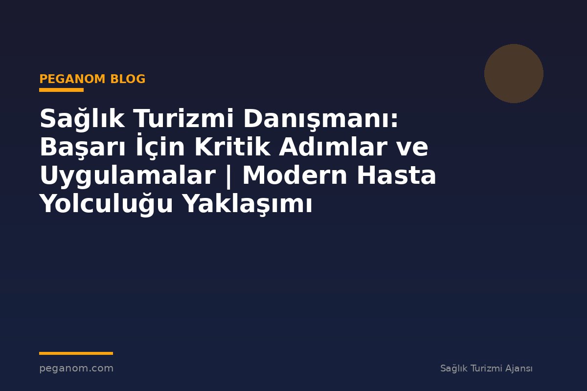 Sağlık Turizmi Danışmanı: Başarı İçin Kritik Adımlar ve Uygulamalar | Modern Hasta Yolculuğu Yaklaşımı