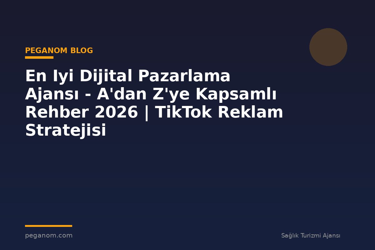 En Iyi Dijital Pazarlama Ajansı - A'dan Z'ye Kapsamlı Rehber 2026 | TikTok Reklam Stratejisi