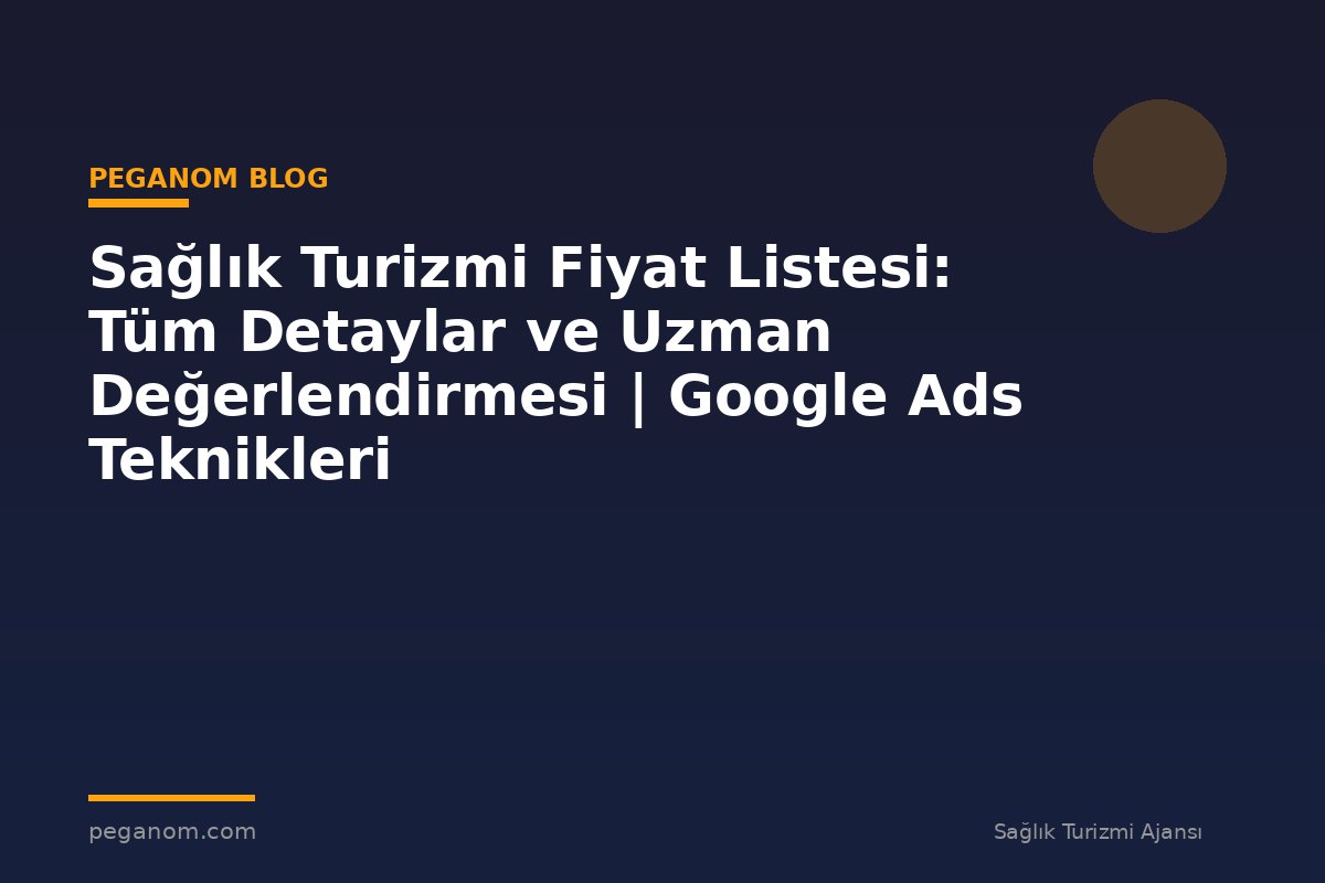 Sağlık Turizmi Fiyat Listesi: Tüm Detaylar ve Uzman Değerlendirmesi | Google Ads Teknikleri