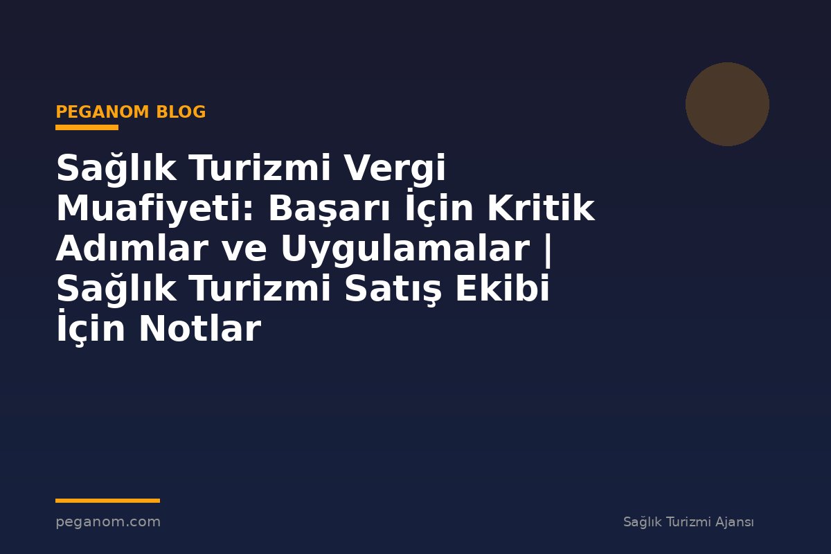 Sağlık Turizmi Vergi Muafiyeti: Başarı İçin Kritik Adımlar ve Uygulamalar | Sağlık Turizmi Satış Ekibi İçin Notlar
