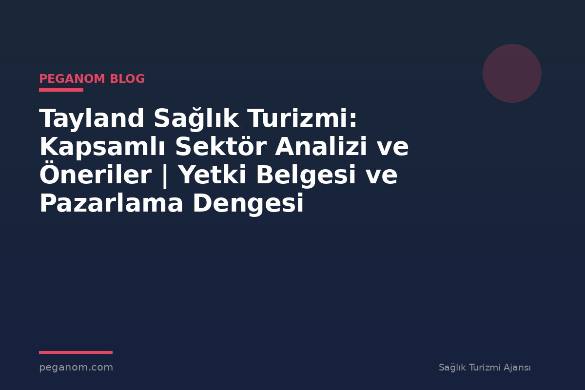 Tayland Sağlık Turizmi: Kapsamlı Sektör Analizi ve Öneriler | Yetki Belgesi ve Pazarlama Dengesi