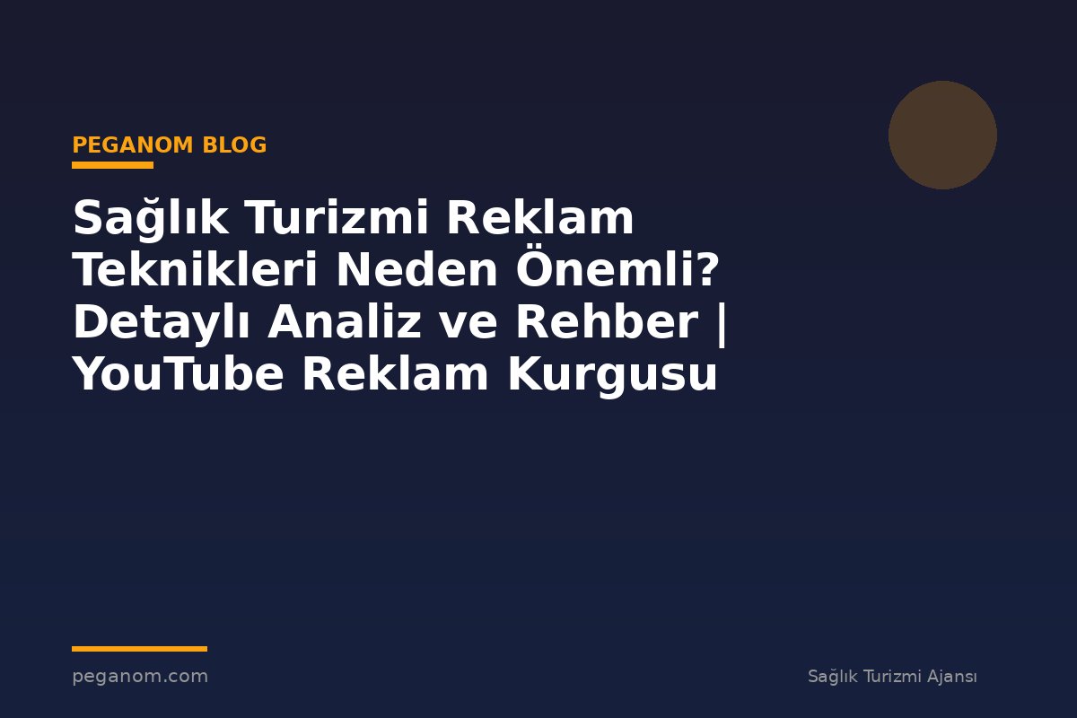 Sağlık Turizmi Reklam Teknikleri Neden Önemli? Detaylı Analiz ve Rehber | YouTube Reklam Kurgusu