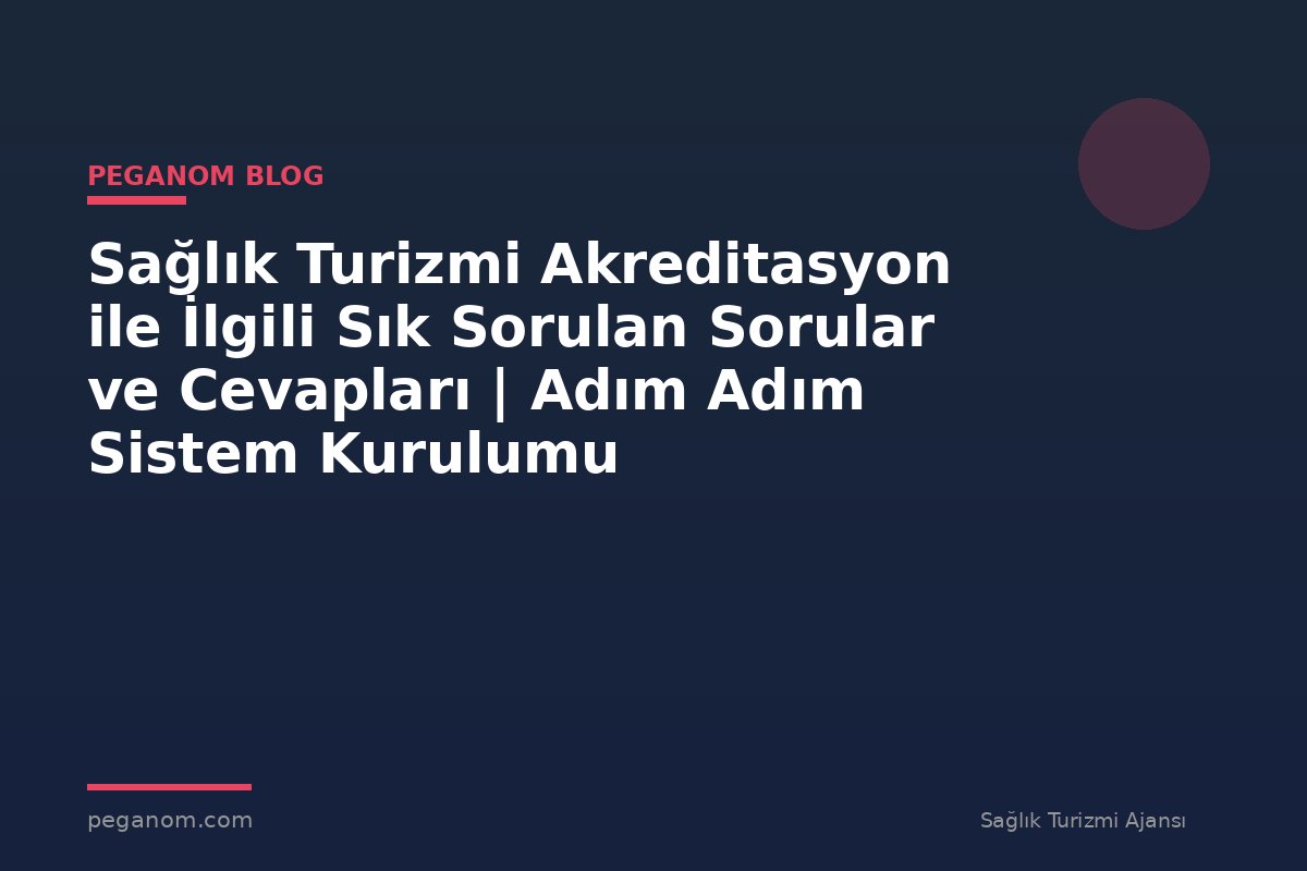 Sağlık Turizmi Akreditasyon ile İlgili Sık Sorulan Sorular ve Cevapları | Adım Adım Sistem Kurulumu